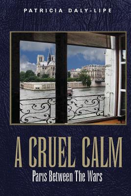 A Cruel Calm: Paris Between the Wars - Daly-Lipe, Patricia, Ph.D.