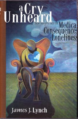 A Cry Unheard: New Insights Into the Medical Consequences of Loneliness - Lynch, James J