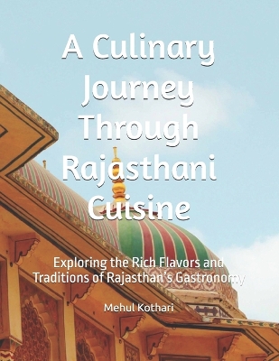 A Culinary Journey Through Rajasthani Cuisine: Exploring the Rich Flavors and Traditions of Rajasthan's Gastronomy - Kothari, Mehul