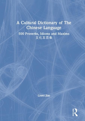 A Cultural Dictionary of the Chinese Language: 500 Proverbs, Idioms and Maxims - Jiao, Liwei