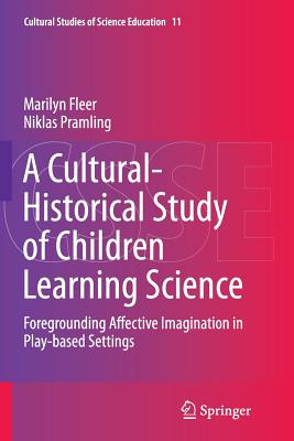 A Cultural-Historical Study of Children Learning Science: Foregrounding Affective Imagination in Play-Based Settings - Fleer, Marilyn, Professor, and Pramling, Niklas