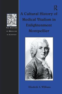 A Cultural History of Medical Vitalism in Enlightenment Montpellier - Williams, Elizabeth A.