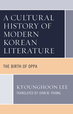 A Cultural History of Modern Korean Literature: The Birth of Oppa - Lee, Kyounghoon, and Frankl, John M (Translated by)