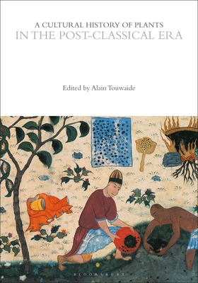 A Cultural History of Plants in the Post-Classical Era - Touwaide, Alain (Editor), and Giesecke, Annette (Series edited by), and Mabberley, David (Series edited by)