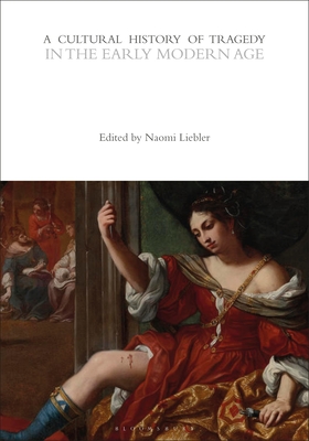 A Cultural History of Tragedy in the Early Modern Age - Liebler, Naomi Conn, Professor (Editor), and Bushnell, Rebecca, Professor (Series edited by)