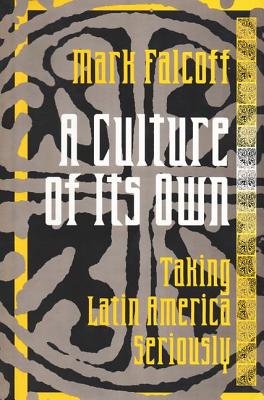 A Culture of Its Own: Taking Latin America Seriously - Falcoff, Mark