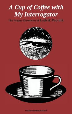 A Cup of Coffee with My Interrogator: The Prague Chronicles of Ludvik Vaculik - Vaculik, Ludvik, and Theiner, George (Translated by)