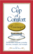 A Cup of Comfort for Courage: Stories That Celebrate Everyday Heroism, Strength, and Triumph