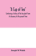 A cup of tea, containing a history of the tea plant from its discovery to the present time, including its botanical characteristics ... and embracing Mr. William Saunders' pamphlet on "Tea-culture-a probable American industry"