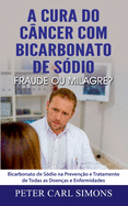A Cura Do C?ncer Com Bicarbonato de S?dio - Fraude Ou Milagre?: Bicarbonato de S?dio Na Preven??o E Tratamento de Todas as Doen?as E Enfermidades
