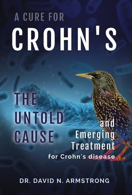 A Cure for Crohn's: The untold cause and emerging treatment for Crohn's disease - Armstrong, David N, MD