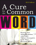 A Cure for the Common Word: Remedy Your Tired Vocabulary with 3,000 + Vibrant Alternatives to the Most Overused Words