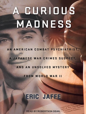 A Curious Madness: An American Combat Psychiatrist, a Japanese War Crimes Suspect, and an Unsolved Mystery from World War II - Jaffe, Eric, and Dean, Robertson (Narrator)