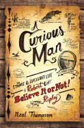 A Curious Man: The Strange & Brilliant Life of Robert "Believe It or Not!" Ripley