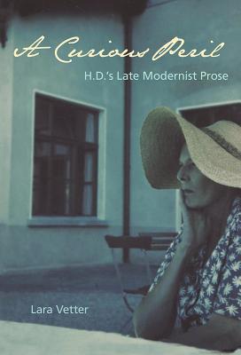 A Curious Peril: H.D.'s Late Modernist Prose - Vetter, Lara