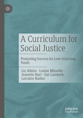 A Curriculum for Social Justice: Promoting Success for Low-Attaining Youth - Atkins, Liz, and Misselke, Louise, and Hart, Jeanette
