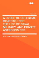 A Cycle of Celestial Objects: For the Use of Naval, Military, and Private Astronomers Volume 1