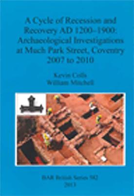 A Cycle of Recession and Recovery AD 1200-1900: Archaeological Investigations at Much Park Street Coventry 2007 to 2010 - Colls, Kevin, and Mitchell, William