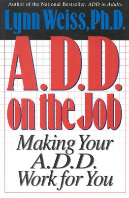 A.D.D. on the Job: Making Your A.D.D. Work for You - Weiss, Lynn, Ph.D.
