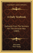 A Daily Textbook: Gathered from the Sermons for the Christian Year (1884)