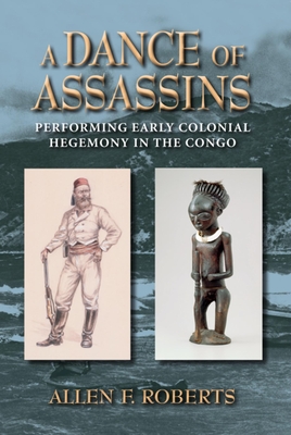 A Dance of Assassins: Performing Early Colonial Hegemony in the Congo - Roberts, Allen F.
