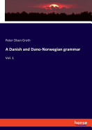 A Danish and Dano-Norwegian grammar: Vol. 1