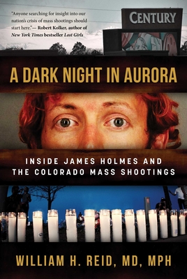 A Dark Night in Aurora: Inside James Holmes and the Colorado Mass Shootings - Reid, William H, Dr.