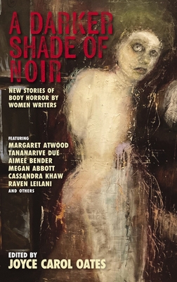A Darker Shade of Noir: New Stories of Body Horror by Women Writers - Oates, Joyce Carol (Editor)
