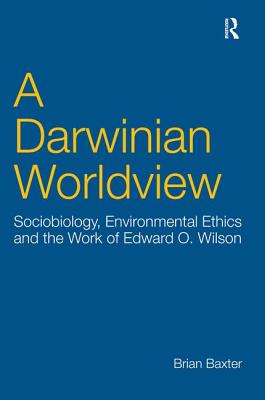 A Darwinian Worldview: Sociobiology, Environmental Ethics and the Work of Edward O. Wilson - Baxter, Brian