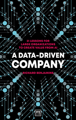 A Data-Driven Company: 21 lessons for large organizations to create value from AI - Benjamins, Richard