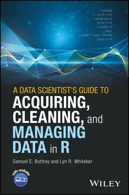 A Data Scientist's Guide to Acquiring, Cleaning, and Managing Data in R - Buttrey, Samuel E., and Whitaker, Lyn R.