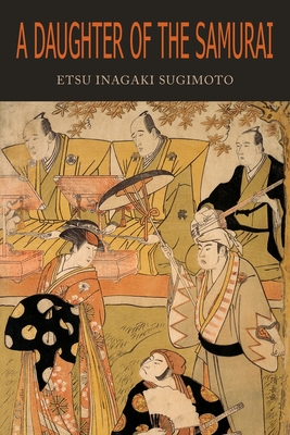 A Daughter of the Samurai: How a Daughter of Feudal Japan, Living Hundreds of Years in One Generation, Became a Modern American - Sugimoto, Etsu Inagaki