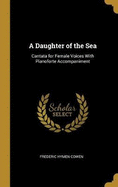 A Daughter of the Sea: Cantata for Female Voices With Pianoforte Accompaniment