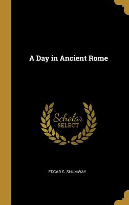 A Day in Ancient Rome - Shumway, Edgar S