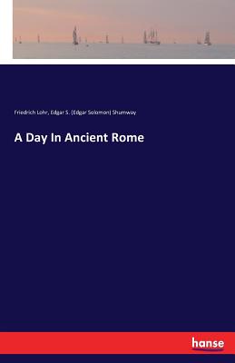 A Day In Ancient Rome - Lohr, Friedrich, and Shumway, Edgar S (Edgar Solomon)