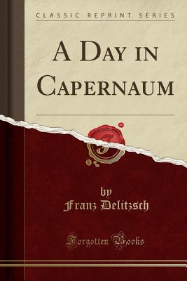 A Day in Capernaum (Classic Reprint) - Delitzsch, Franz