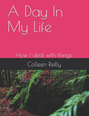 A Day in My Life: How I Deal with Things. - Reilly, Colleen