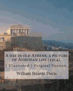 A Day in Old Athens; A Picture of Athenian Life (1914).by: William Stearns Davis (Illustrated): (World's Classics) Original Version. William Stearns Davis (April 30, 1877 ? February 15, 1930) Was an American Educator, Historian, and Author.