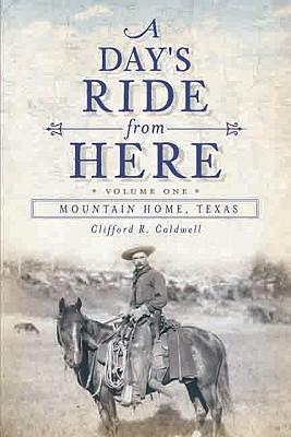 A Day's Ride from Here Volume 1: Mountain Home, Texas - Caldwell, Clifford R