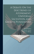 A Debate On the Doctrines of Atonement, Universal Salvation, and Endless Punishment