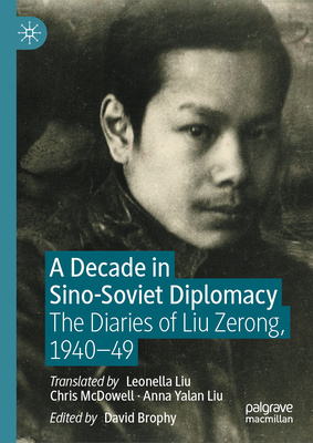 A Decade in Sino-Soviet Diplomacy: The Diaries of Liu Zerong, 1940-49 - Brophy, David (Editor), and Liu, Leonella (Translated by), and McDowell, Chris (Translated by)