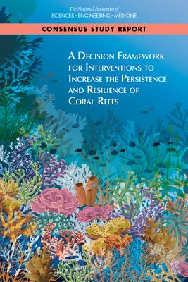 A Decision Framework for Interventions to Increase the Persistence and Resilience of Coral Reefs - National Academies of Sciences, Engineering, and Medicine, and Division on Earth and Life Studies, and Board on Life Sciences