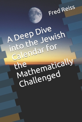 A Deep Dive into the Jewish Calendar for the Mathematically Challenged 