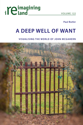 A Deep Well of Want: Visualising the World of John McGahern - Maher, Eamon, and Butler, Paul