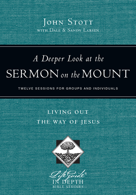 A Deeper Look at the Sermon on the Mount - Living Out the Way of Jesus - Stott, John, and Larsen, Dale, and Larsen, Sandy