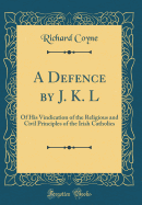 A Defence by J. K. L: Of His Vindication of the Religious and Civil Principles of the Irish Catholics (Classic Reprint)