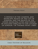 A Defence of the Charter, and Municipal Rights of the City of London and the Rights of Other Municipal Cities and Towns of England: Directed to the Citizens of London (Classic Reprint)