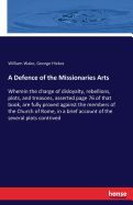 A Defence of the Missionaries Arts: Wherein the charge of disloyalty, rebellions, plots, and treasons, asserted page 76 of that book, are fully proved against the members of the Church of Rome, in a brief account of the several plots contrived