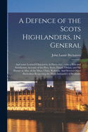 A Defence of the Scots Highlanders, in General; and Some Learned Characters, in Particular: : With a New and Satisfactory Account of the Picts, Scots, Fingal, Ossian, and His Poems: as Also, of the Macs, Clans, Bodotria. And Several Other Particulars...