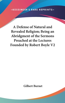 A Defense of Natural and Revealed Religion; Being an Abridgment of the Sermons Preached at the Lectures Founded by Robert Boyle V2 - Burnet, Gilbert